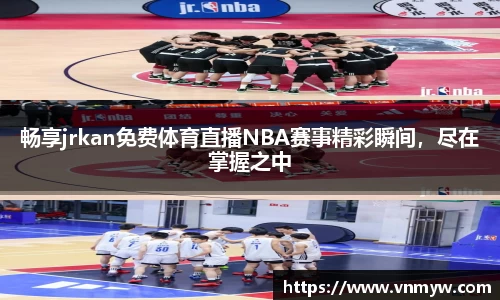 畅享jrkan免费体育直播NBA赛事精彩瞬间，尽在掌握之中