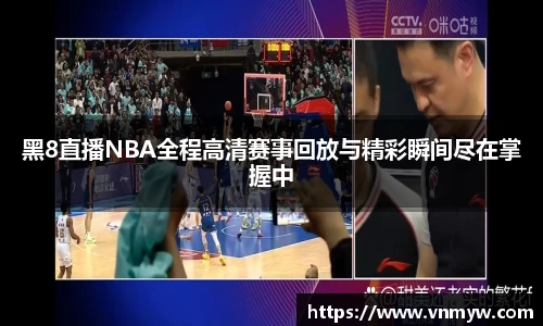 黑8直播NBA全程高清赛事回放与精彩瞬间尽在掌握中