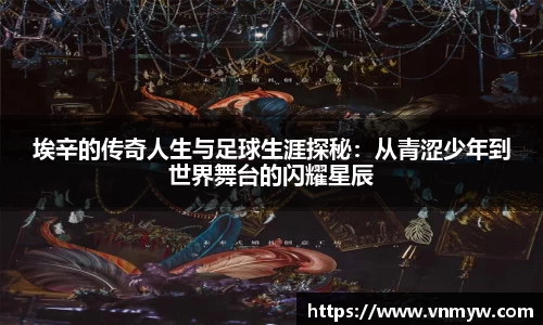 埃辛的传奇人生与足球生涯探秘：从青涩少年到世界舞台的闪耀星辰