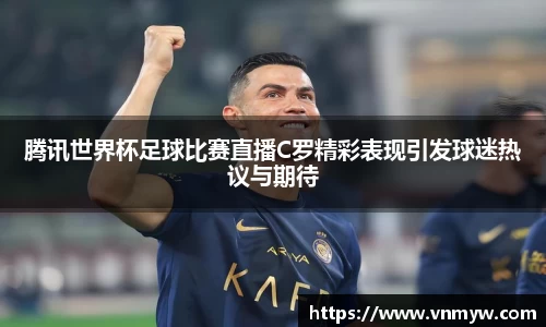 腾讯世界杯足球比赛直播C罗精彩表现引发球迷热议与期待