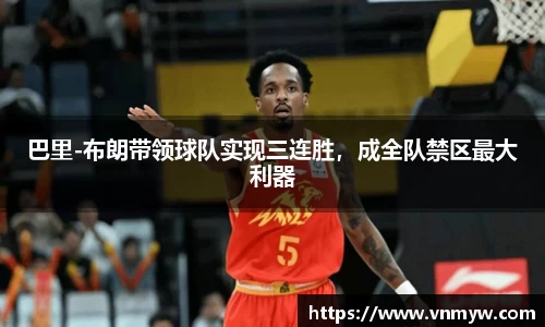巴里-布朗带领球队实现三连胜，成全队禁区最大利器