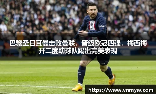 巴黎圣日耳曼击败曼联，晋级欧冠四强，梅西梅开二度助球队踢出完美表现