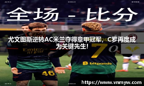 尤文图斯逆转AC米兰夺得意甲冠军，C罗再度成为关键先生!